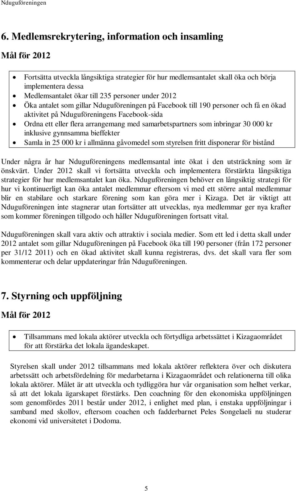 inbringar 30 000 kr inklusive gynnsamma bieffekter Samla in 25 000 kr i allmänna gåvomedel som styrelsen fritt disponerar för bistånd Under några år har Nduguföreningens medlemsantal inte ökat i den