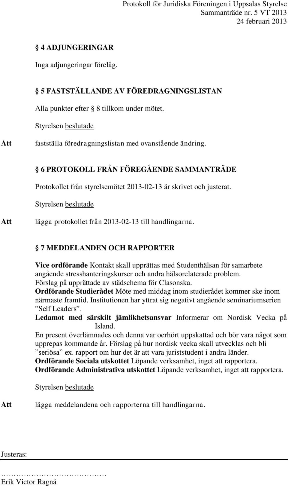 7 MEDDELANDEN OCH RAPPORTER Vice ordförande Kontakt skall upprättas med Studenthälsan för samarbete angående stresshanteringskurser och andra hälsorelaterade problem.