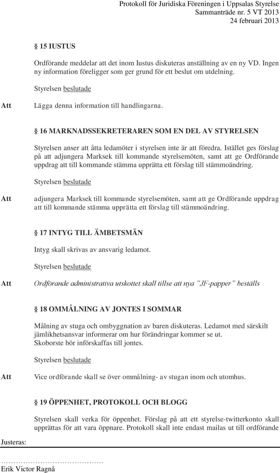 Istället ges förslag på att adjungera Marksek till kommande styrelsemöten, samt att ge Ordförande uppdrag att till kommande stämma upprätta ett förslag till stämmoändring.