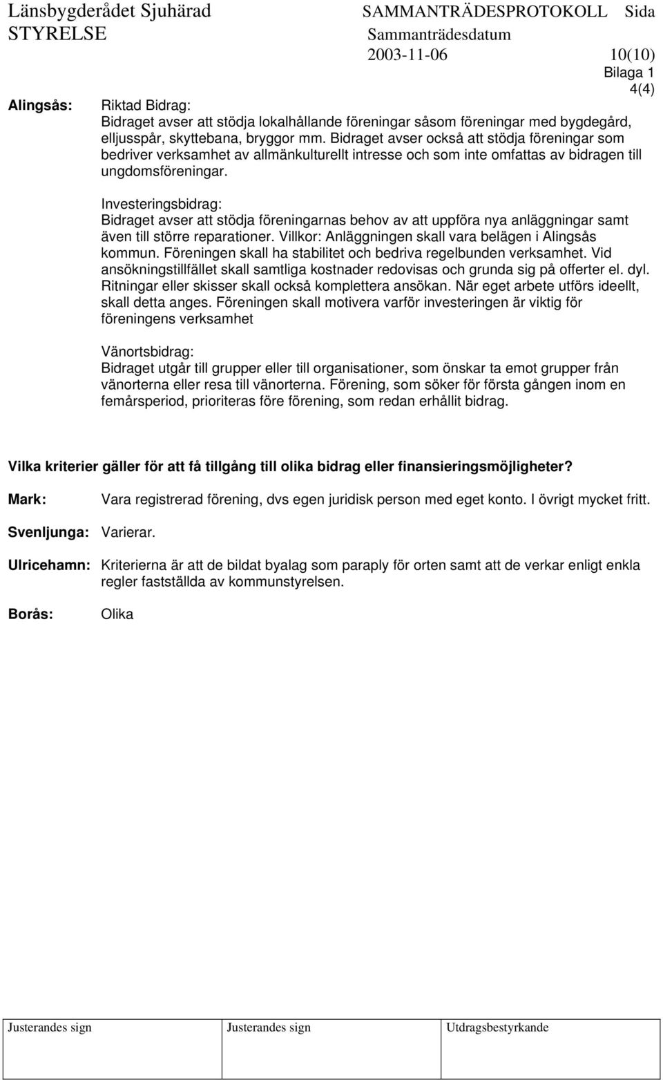 Investeringsbidrag: Bidraget avser att stödja föreningarnas behov av att uppföra nya anläggningar samt även till större reparationer. Villkor: Anläggningen skall vara belägen i Alingsås kommun.