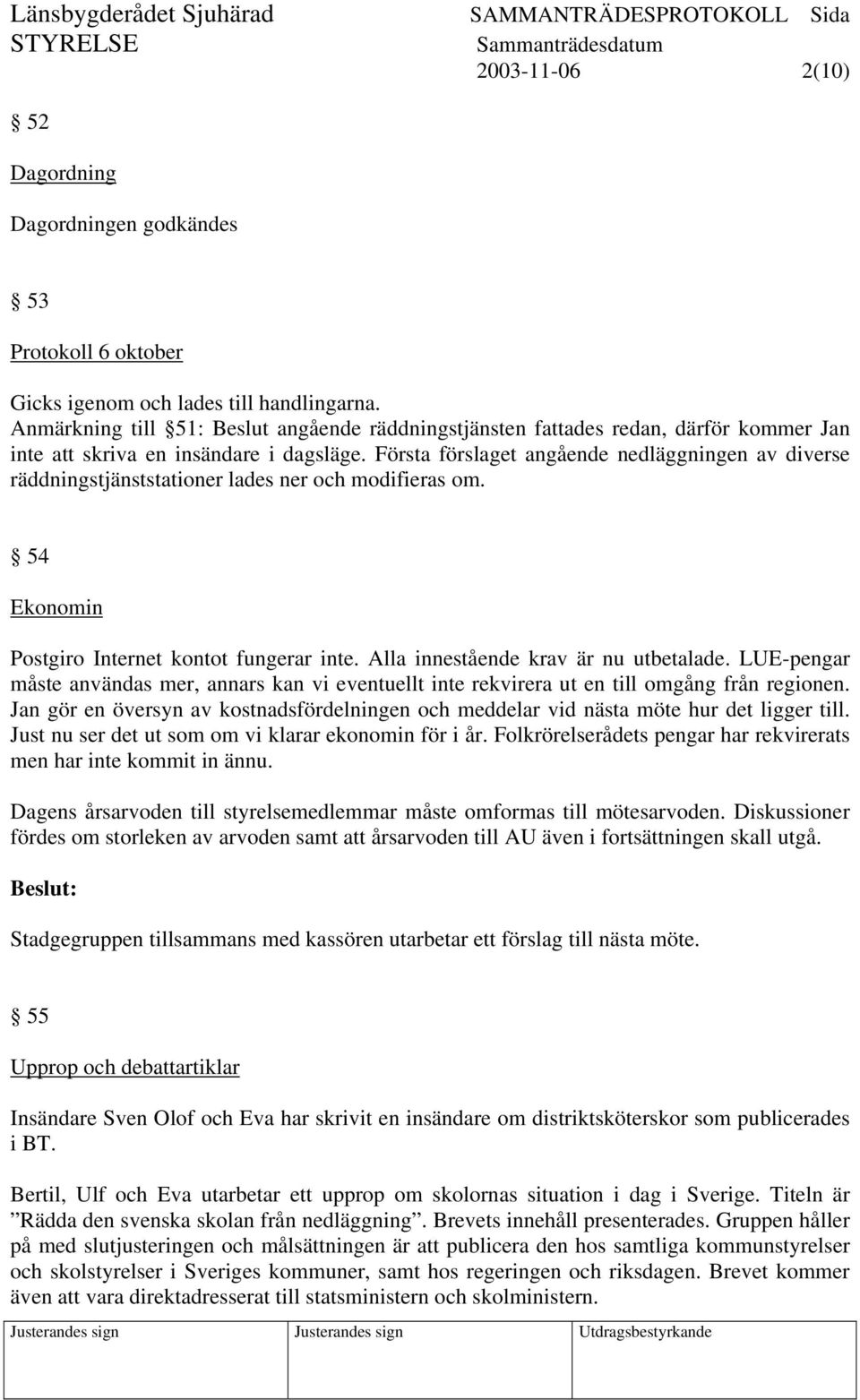 Första förslaget angående nedläggningen av diverse räddningstjänststationer lades ner och modifieras om. 54 Ekonomin Postgiro Internet kontot fungerar inte. Alla innestående krav är nu utbetalade.