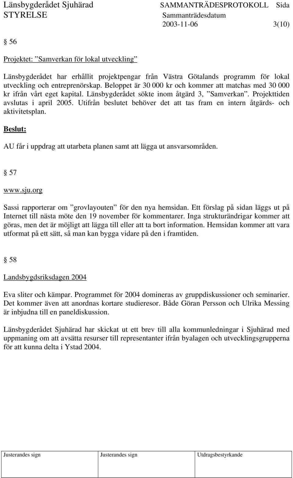 Utifrån beslutet behöver det att tas fram en intern åtgärds- och aktivitetsplan. AU får i uppdrag att utarbeta planen samt att lägga ut ansvarsområden. 57 www.sju.