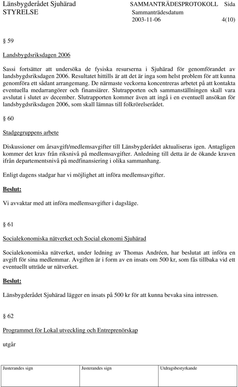 De närmaste veckorna koncentreras arbetet på att kontakta eventuella medarrangörer och finansiärer. Slutrapporten och sammanställningen skall vara avslutat i slutet av december.