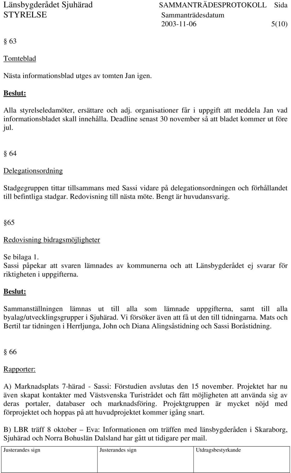 64 Delegationsordning Stadgegruppen tittar tillsammans med Sassi vidare på delegationsordningen och förhållandet till befintliga stadgar. Redovisning till nästa möte. Bengt är huvudansvarig.
