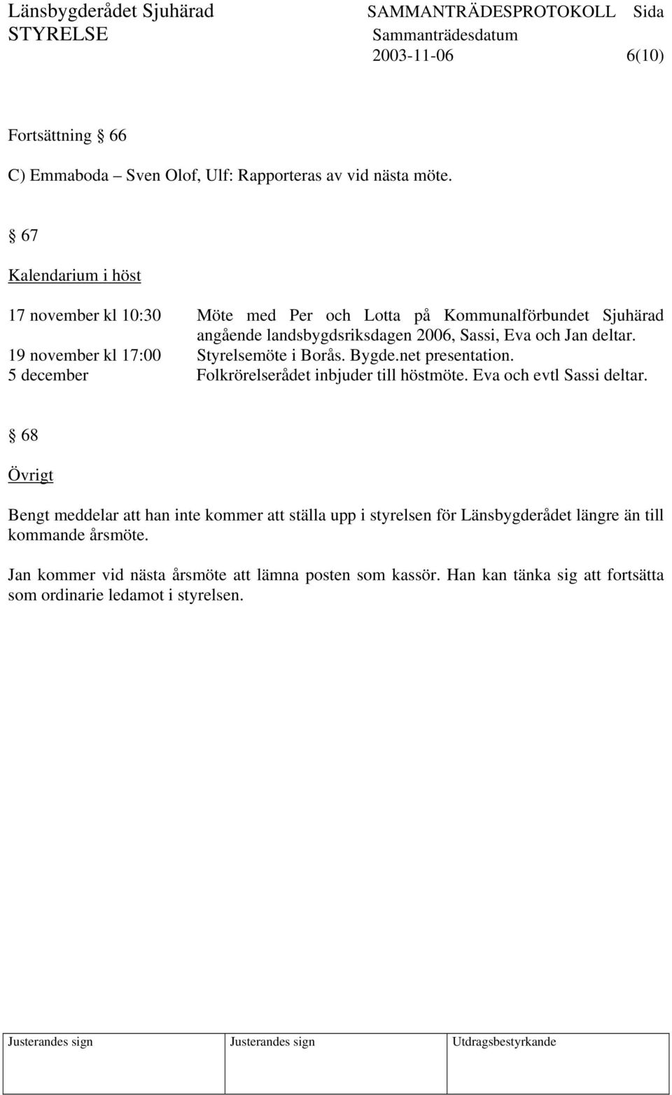 19 november kl 17:00 Styrelsemöte i Borås. Bygde.net presentation. 5 december Folkrörelserådet inbjuder till höstmöte. Eva och evtl Sassi deltar.