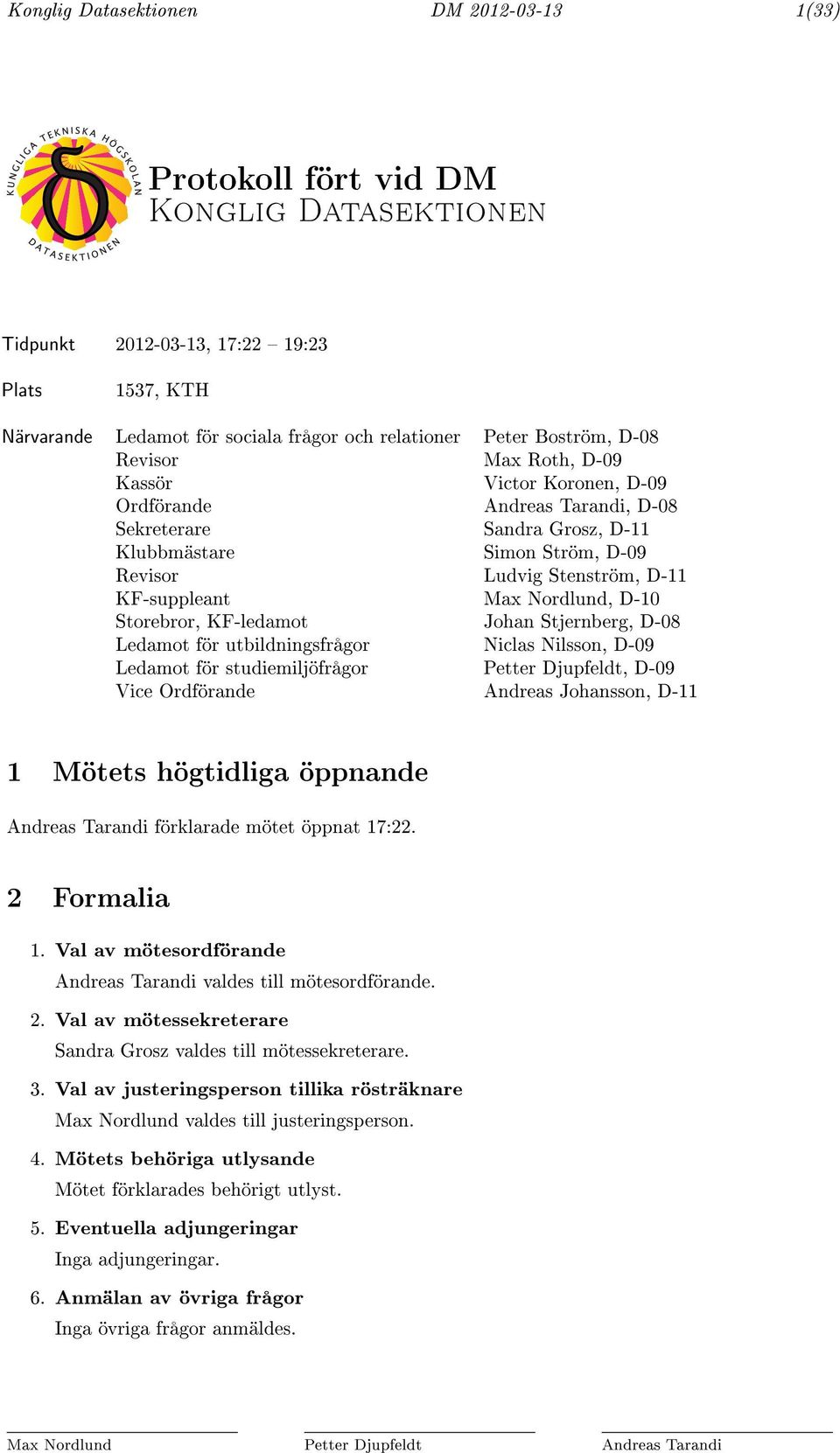 KF-suppleant Max Nordlund, D-10 Storebror, KF-ledamot Johan Stjernberg, D-08 Ledamot för utbildningsfrågor Niclas Nilsson, D-09 Ledamot för studiemiljöfrågor Petter Djupfeldt, D-09 Vice Ordförande