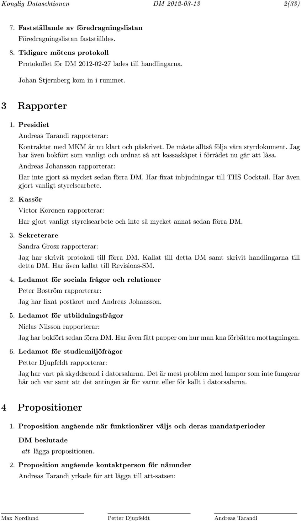 Jag har även bokfört som vanligt och ordnat så kassaskåpet i förrådet nu går låsa. Andreas Johansson rapporterar: Har inte gjort så mycket sedan förra DM. Har xat inbjudningar till THS Cocktail.