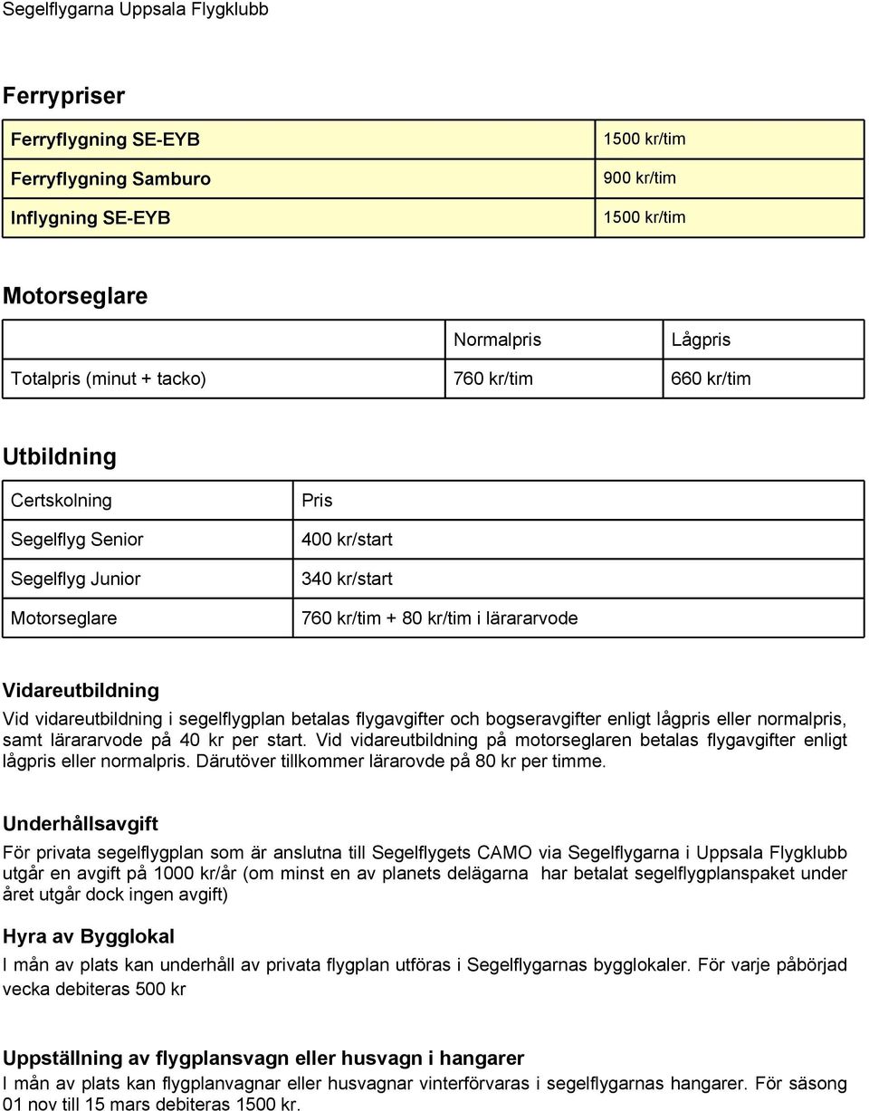flygavgifter och bogseravgifter enligt lågpris eller normalpris, samt lärararvode på 40 kr per start. Vid vidareutbildning på motorseglaren betalas flygavgifter enligt lågpris eller normalpris.