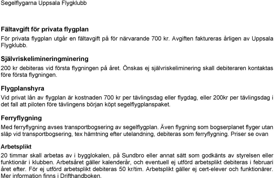 Flygplanshyra Vid privat lån av flygplan är kostnaden 700 kr per tävlingsdag eller flygdag, eller 200kr per tävlingsdag i det fall att piloten före tävlingens början köpt segelflygplanspaket.