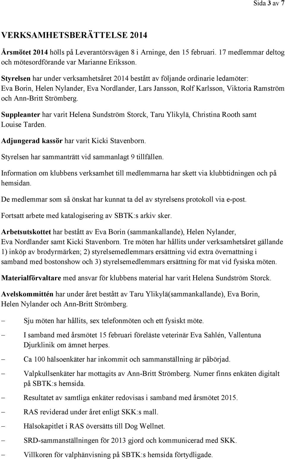 Suppleanter har varit Helena Sundström Storck, Taru Ylikylä, Christina Rooth samt Louise Tarden. Adjungerad kassör har varit Kicki Stavenborn. Styrelsen har sammanträtt vid sammanlagt 9 tillfällen.
