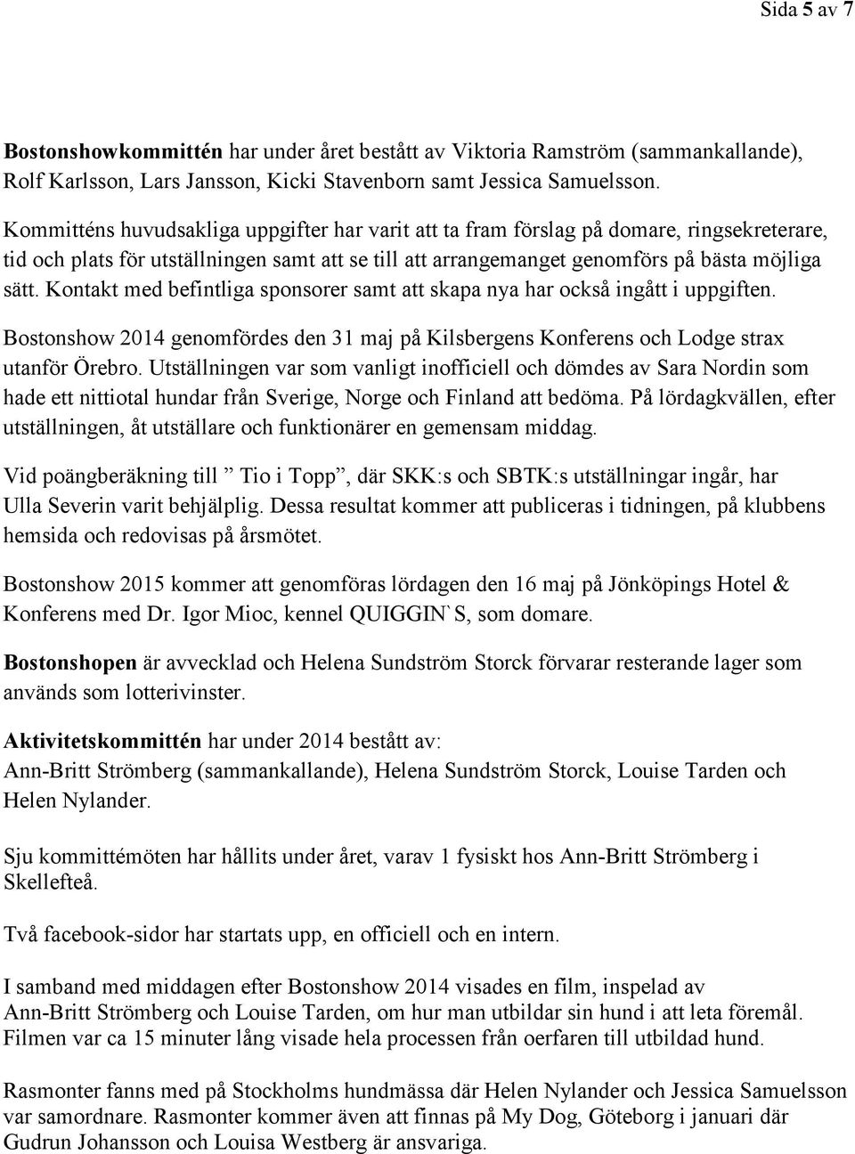 Kontakt med befintliga sponsorer samt att skapa nya har också ingått i uppgiften. Bostonshow 2014 genomfördes den 31 maj på Kilsbergens Konferens och Lodge strax utanför Örebro.