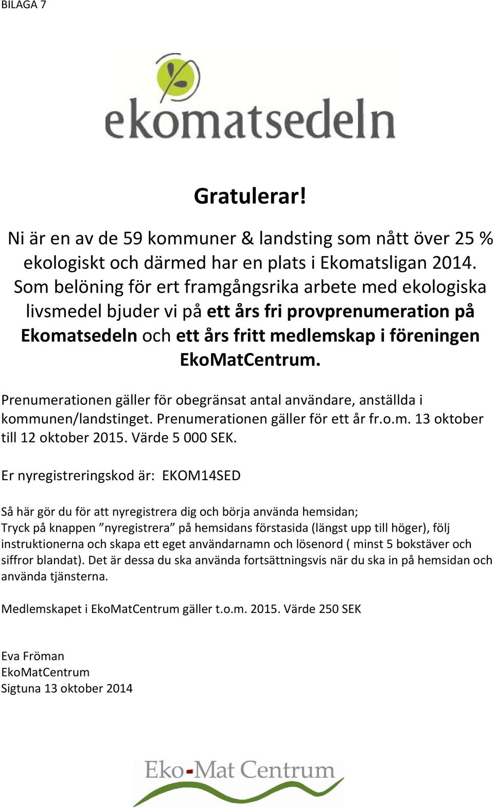 Prenumerationen gäller för obegränsat antal användare, anställda i kommunen/landstinget. Prenumerationen gäller för ett år fr.o.m. 13 oktober till 12 oktober 2015. Värde 5 000 SEK.