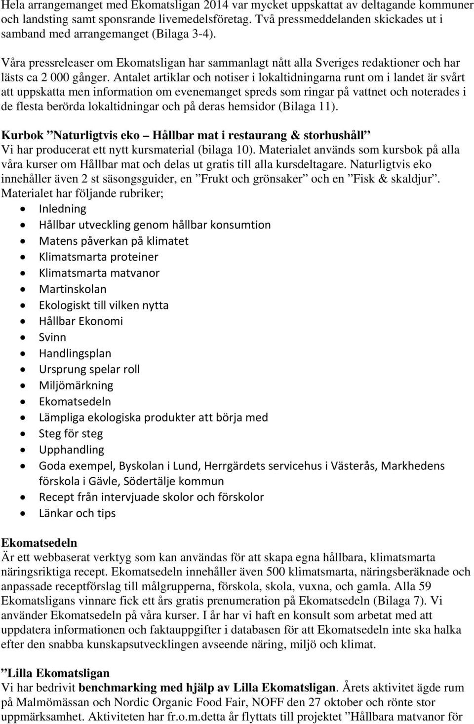 Antalet artiklar och notiser i lokaltidningarna runt om i landet är svårt att uppskatta men information om evenemanget spreds som ringar på vattnet och noterades i de flesta berörda lokaltidningar