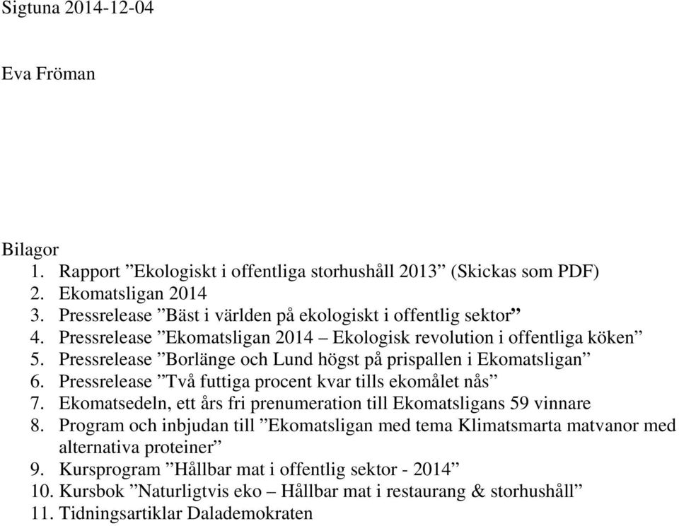 Pressrelease Borlänge och Lund högst på prispallen i Ekomatsligan 6. Pressrelease Två futtiga procent kvar tills ekomålet nås 7.