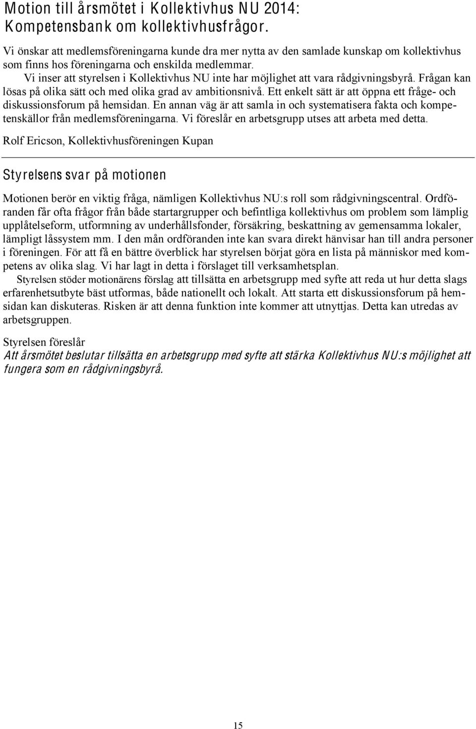 Vi inser att styrelsen i Kollektivhus NU inte har möjlighet att vara rådgivningsbyrå. Frågan kan lösas på olika sätt och med olika grad av ambitionsnivå.