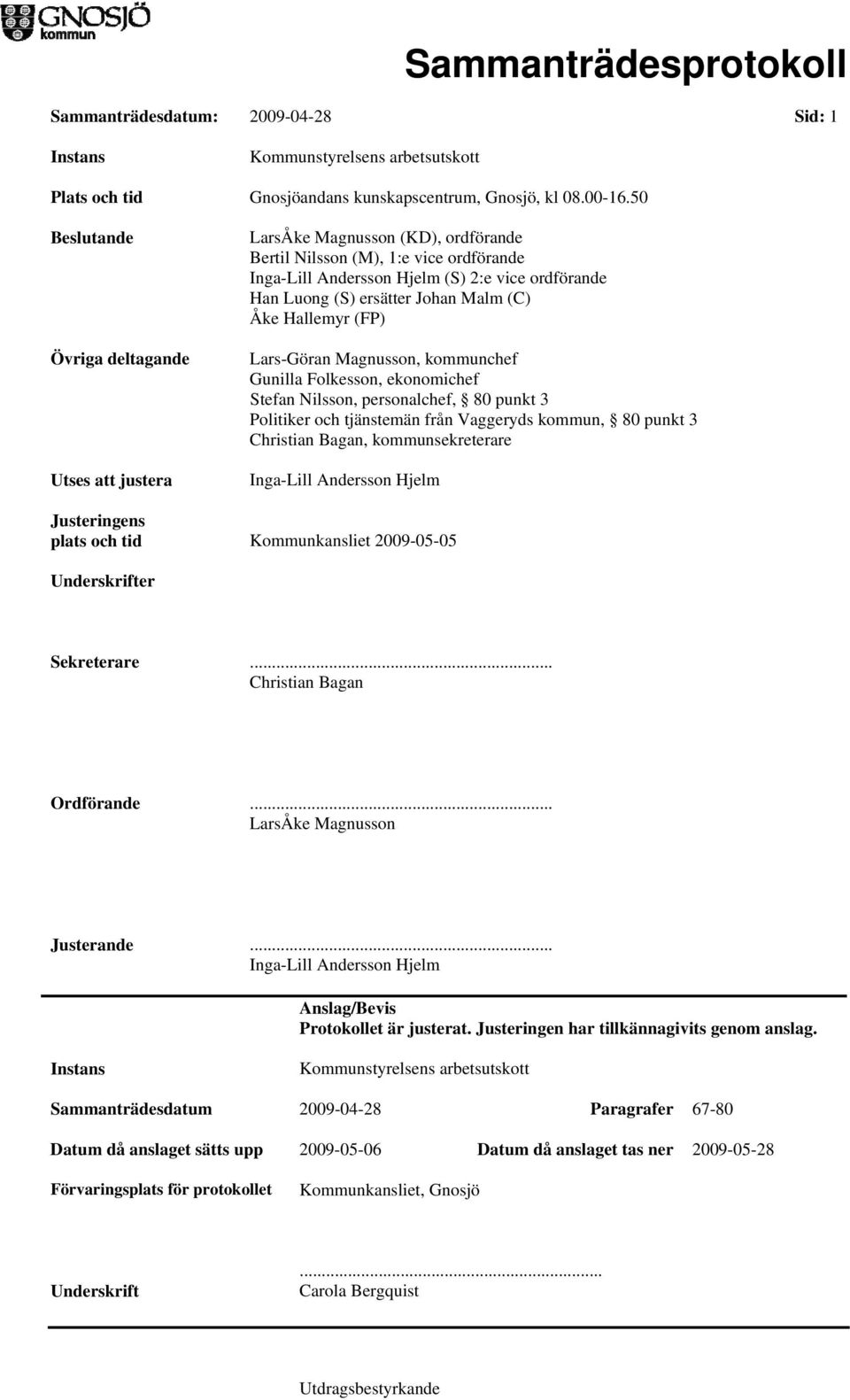 Johan Malm (C) Åke Hallemyr (FP) Lars-Göran Magnusson, kommunchef Gunilla Folkesson, ekonomichef Stefan Nilsson, personalchef, 80 punkt 3 Politiker och tjänstemän från Vaggeryds kommun, 80 punkt 3