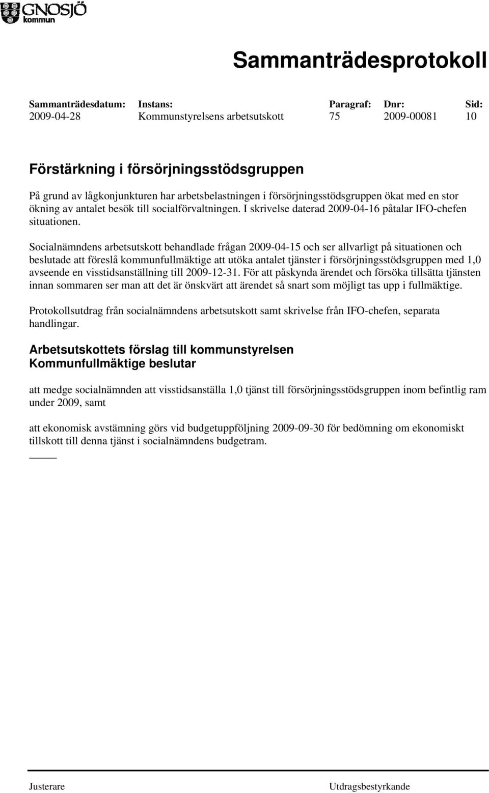 Socialnämndens arbetsutskott behandlade frågan 2009-04-15 och ser allvarligt på situationen och beslutade att föreslå kommunfullmäktige att utöka antalet tjänster i försörjningsstödsgruppen med 1,0