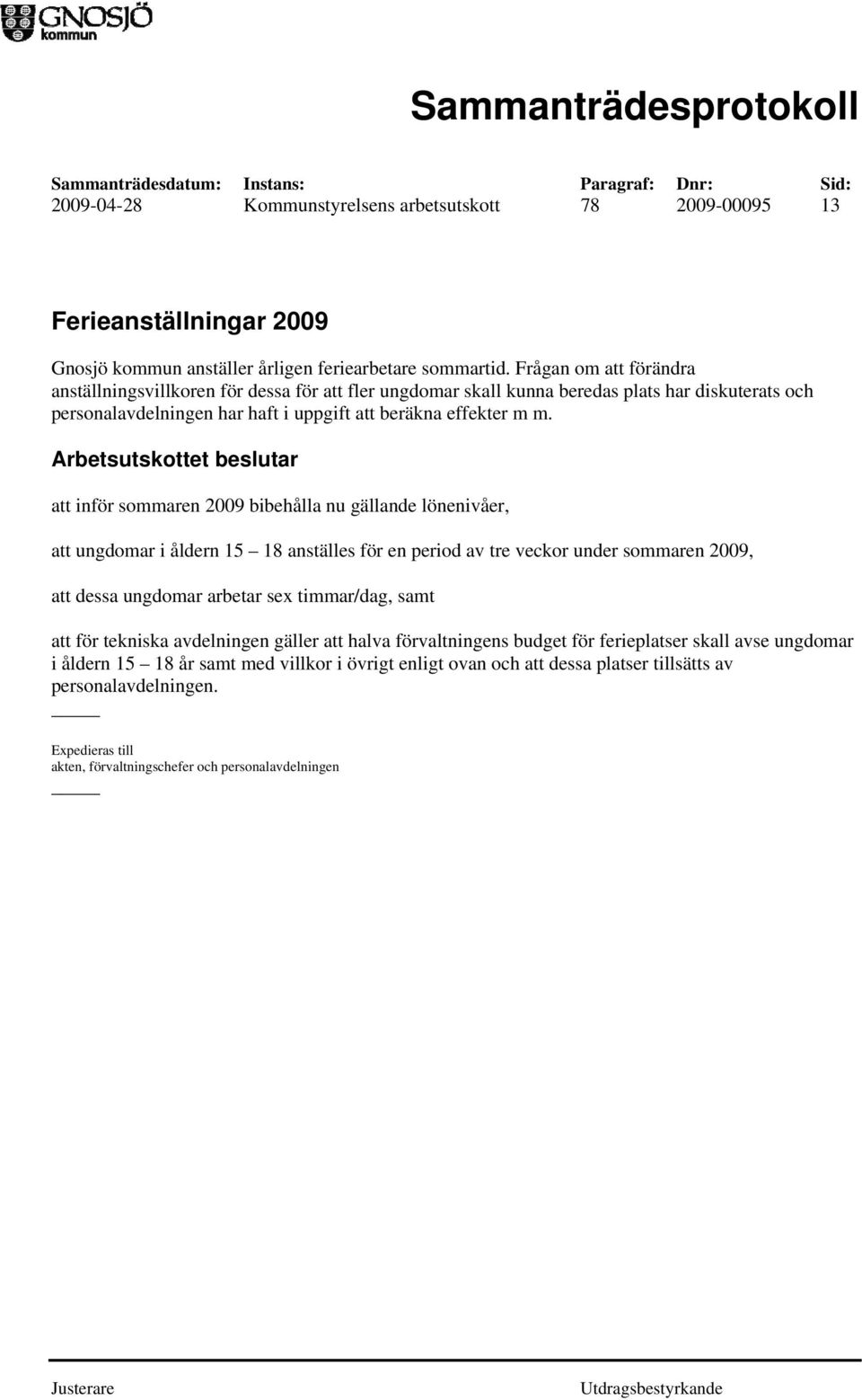 Arbetsutskottet beslutar att inför sommaren 2009 bibehålla nu gällande lönenivåer, att ungdomar i åldern 15 18 anställes för en period av tre veckor under sommaren 2009, att dessa ungdomar arbetar