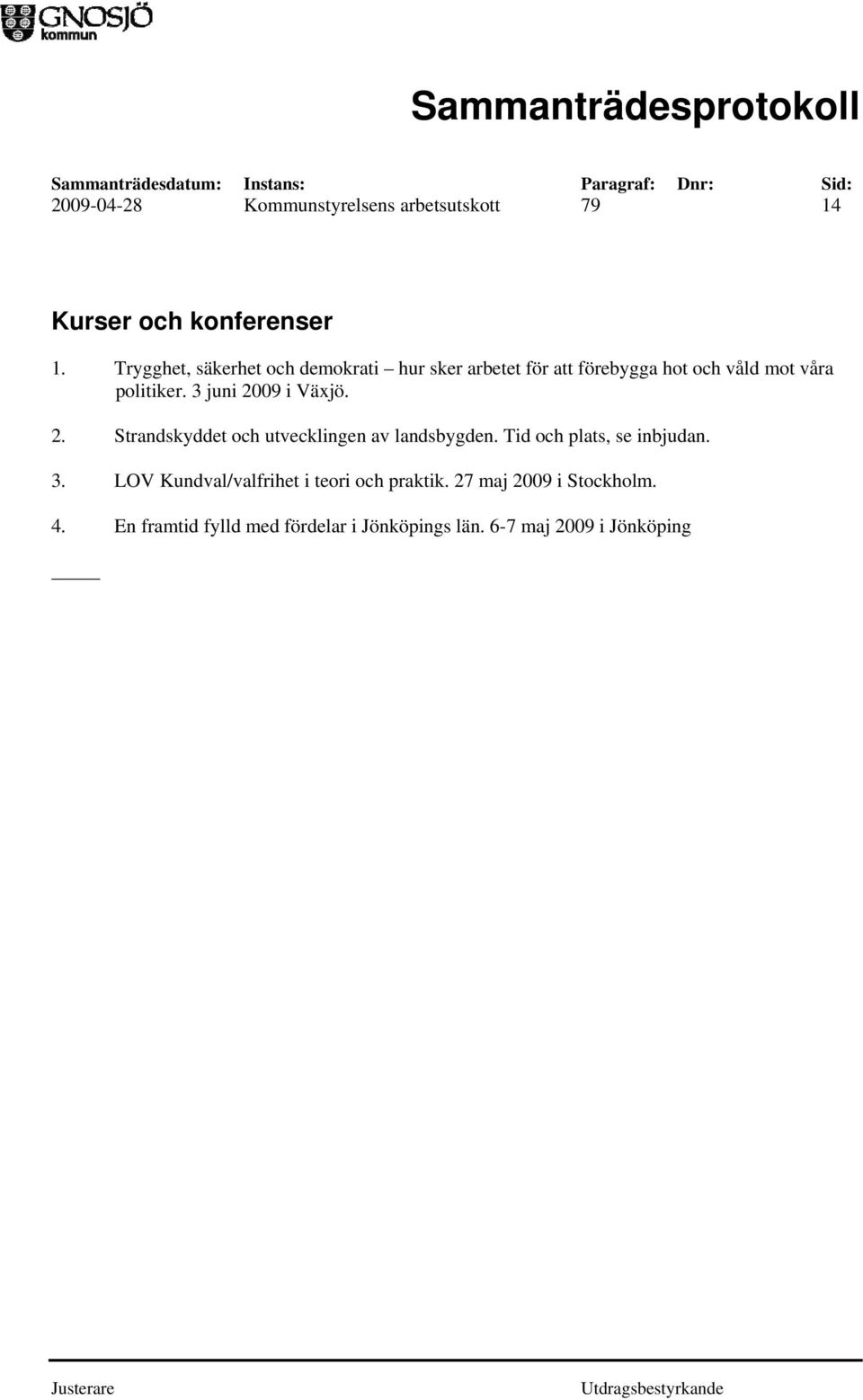 3 juni 2009 i Växjö. 2. Strandskyddet och utvecklingen av landsbygden. Tid och plats, se inbjudan. 3.