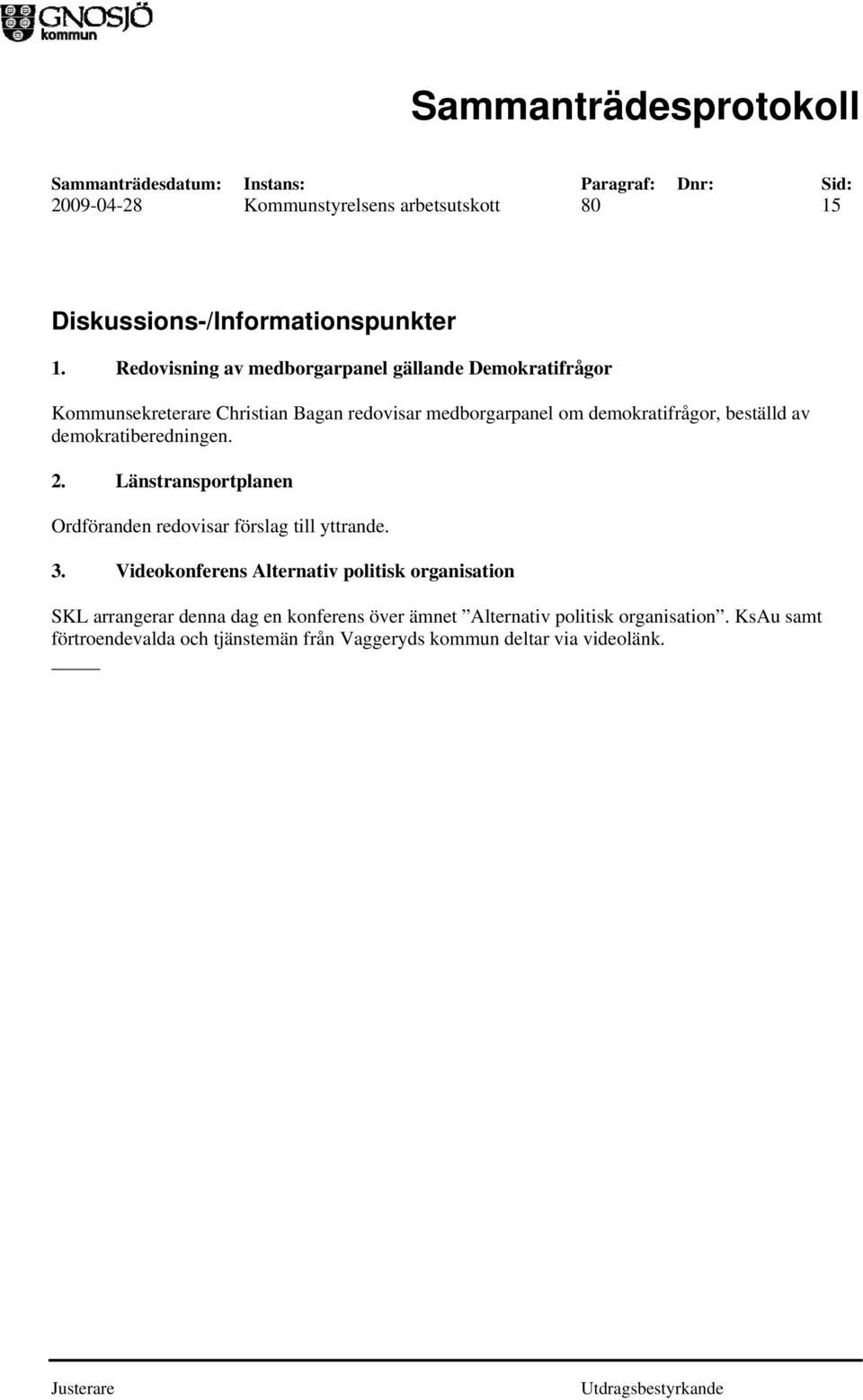 beställd av demokratiberedningen. 2. Länstransportplanen Ordföranden redovisar förslag till yttrande. 3.