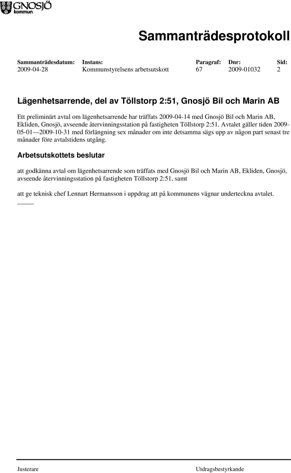 Avtalet gäller tiden 2009-05-01 2009-10-31 med förlängning sex månader om inte detsamma sägs upp av någon part senast tre månader före avtalstidens utgång.
