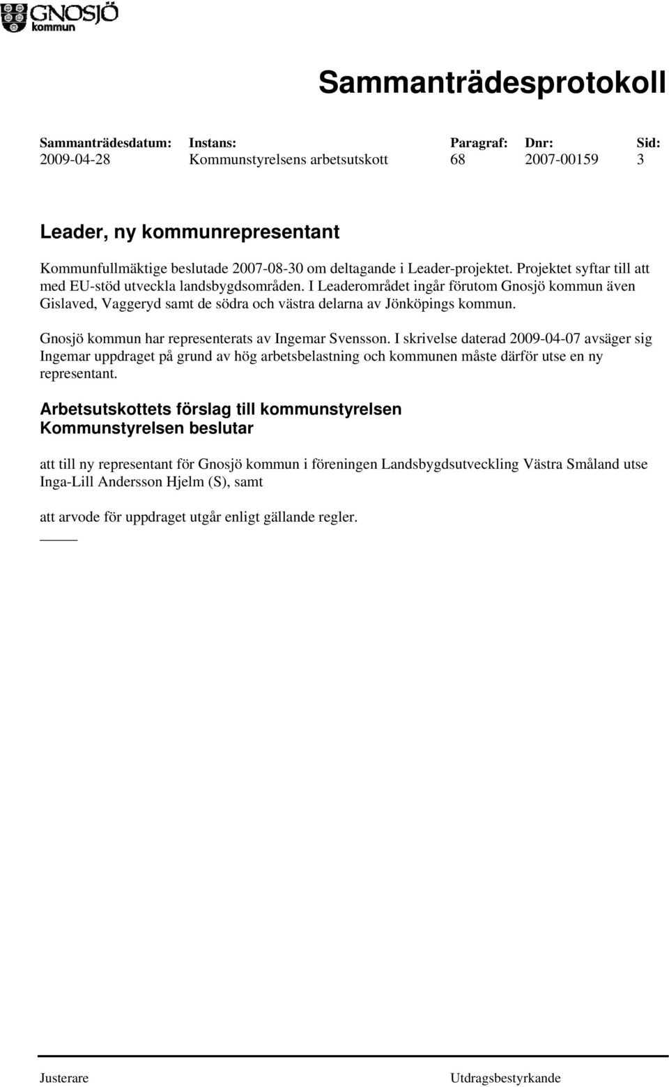 Gnosjö kommun har representerats av Ingemar Svensson. I skrivelse daterad 2009-04-07 avsäger sig Ingemar uppdraget på grund av hög arbetsbelastning och kommunen måste därför utse en ny representant.