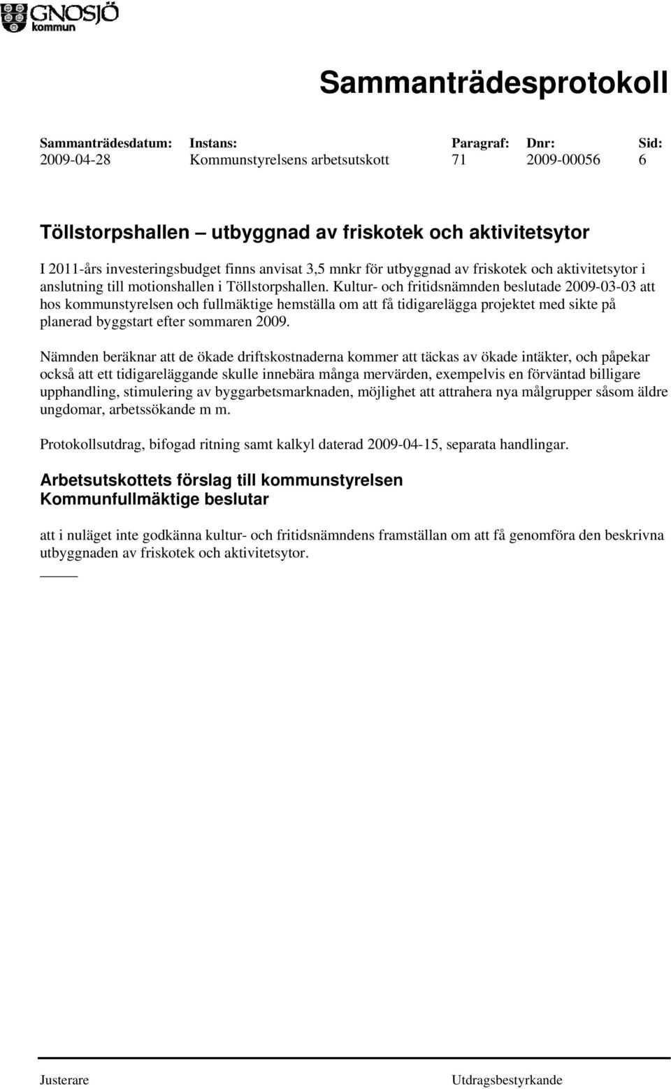 Kultur- och fritidsnämnden beslutade 2009-03-03 att hos kommunstyrelsen och fullmäktige hemställa om att få tidigarelägga projektet med sikte på planerad byggstart efter sommaren 2009.