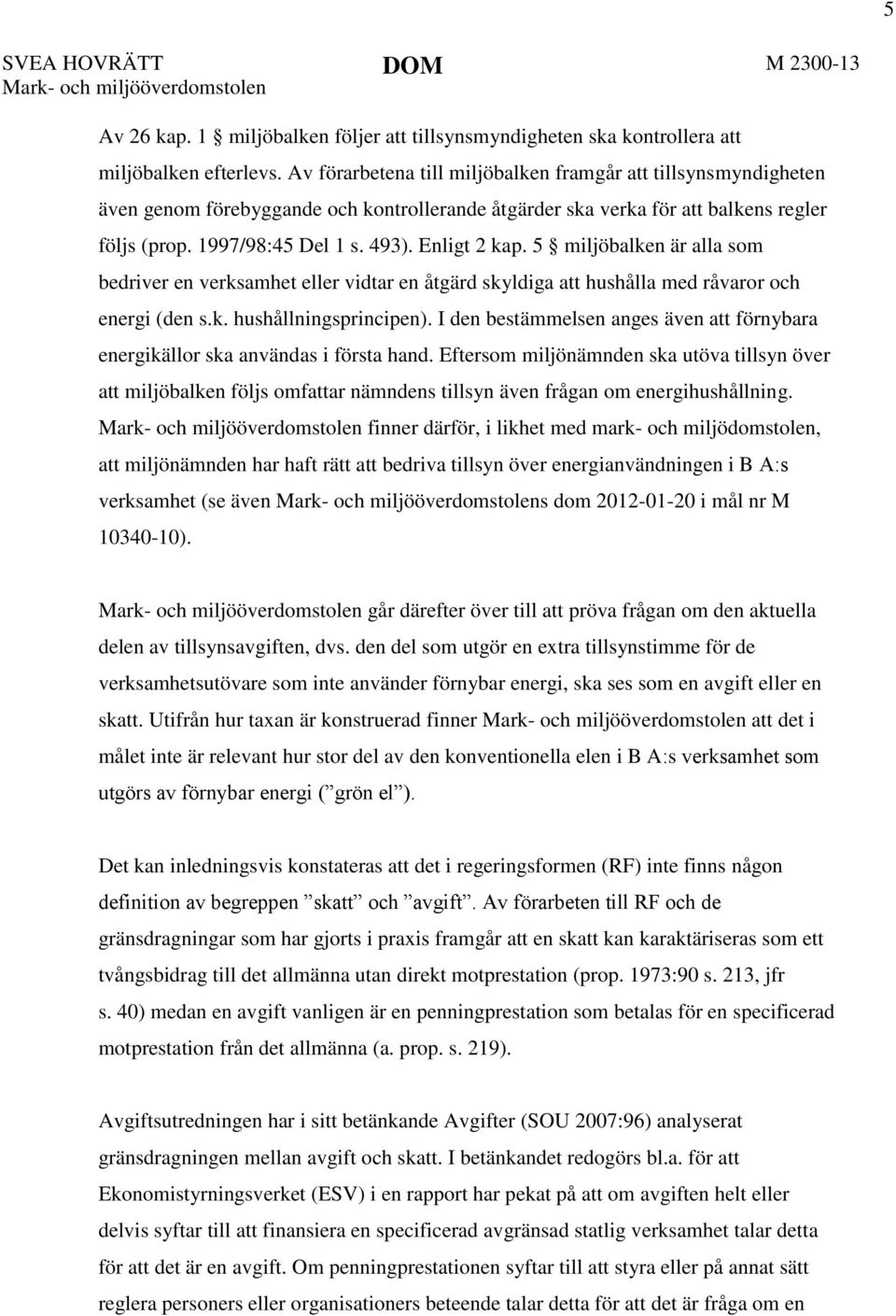 Enligt 2 kap. 5 miljöbalken är alla som bedriver en verksamhet eller vidtar en åtgärd skyldiga att hushålla med råvaror och energi (den s.k. hushållningsprincipen).