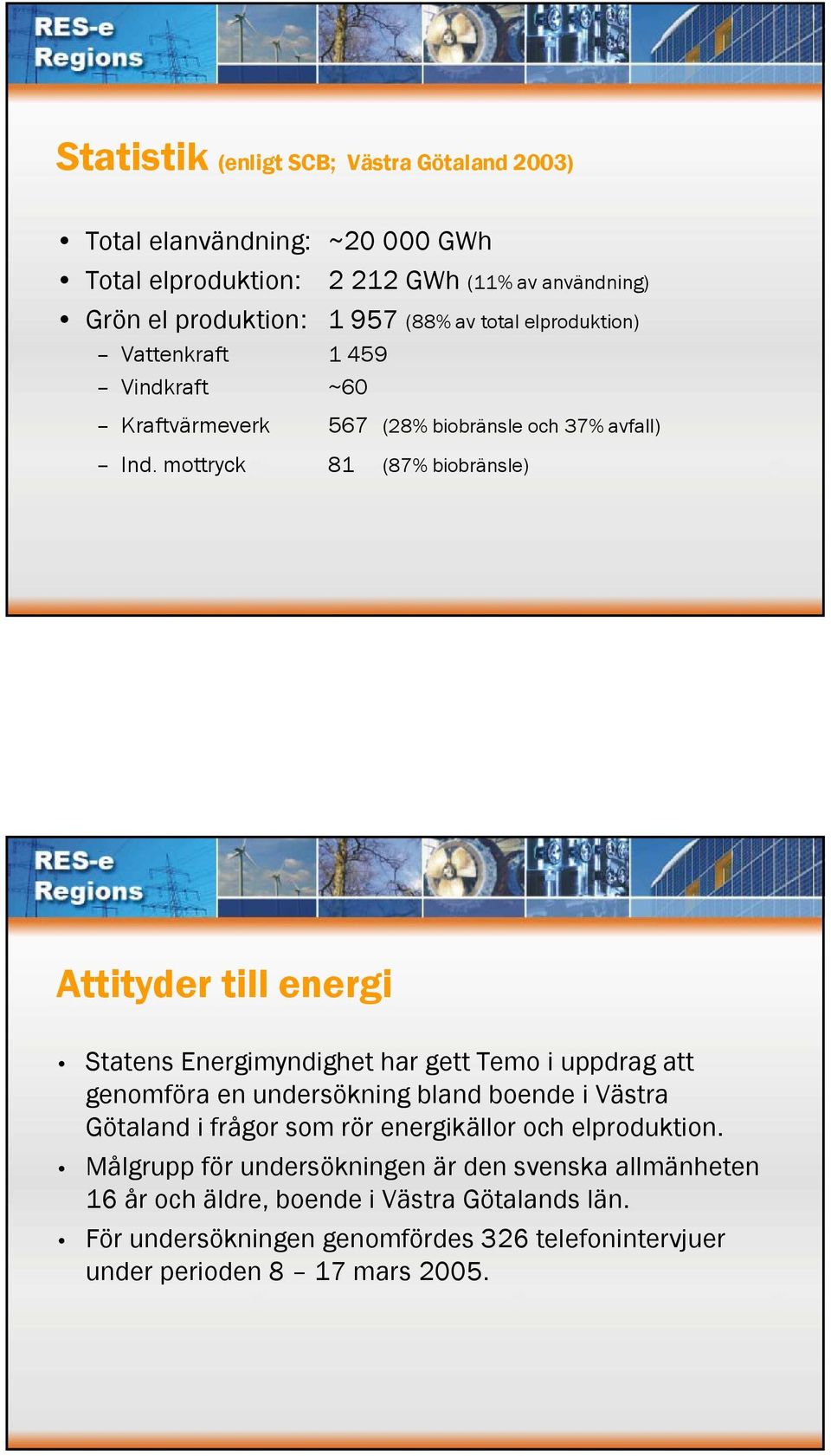mottryck 81 (87% biobränsle) Attityder till energi Statens Energimyndighet har gett Temo i uppdrag att genomföra en undersökning bland boende i Västra Götaland i