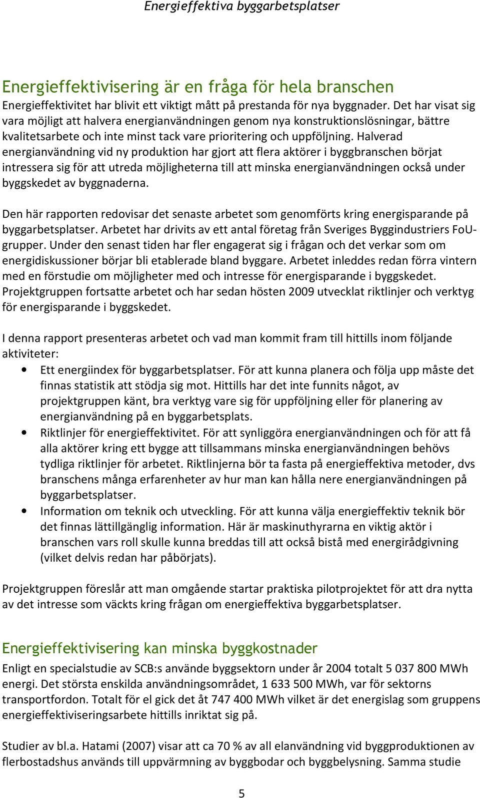 Halverad energianvändning vid ny produktion har gjort att flera aktörer i byggbranschen börjat intressera sig för att utreda möjligheterna till att minska energianvändningen också under byggskedet av