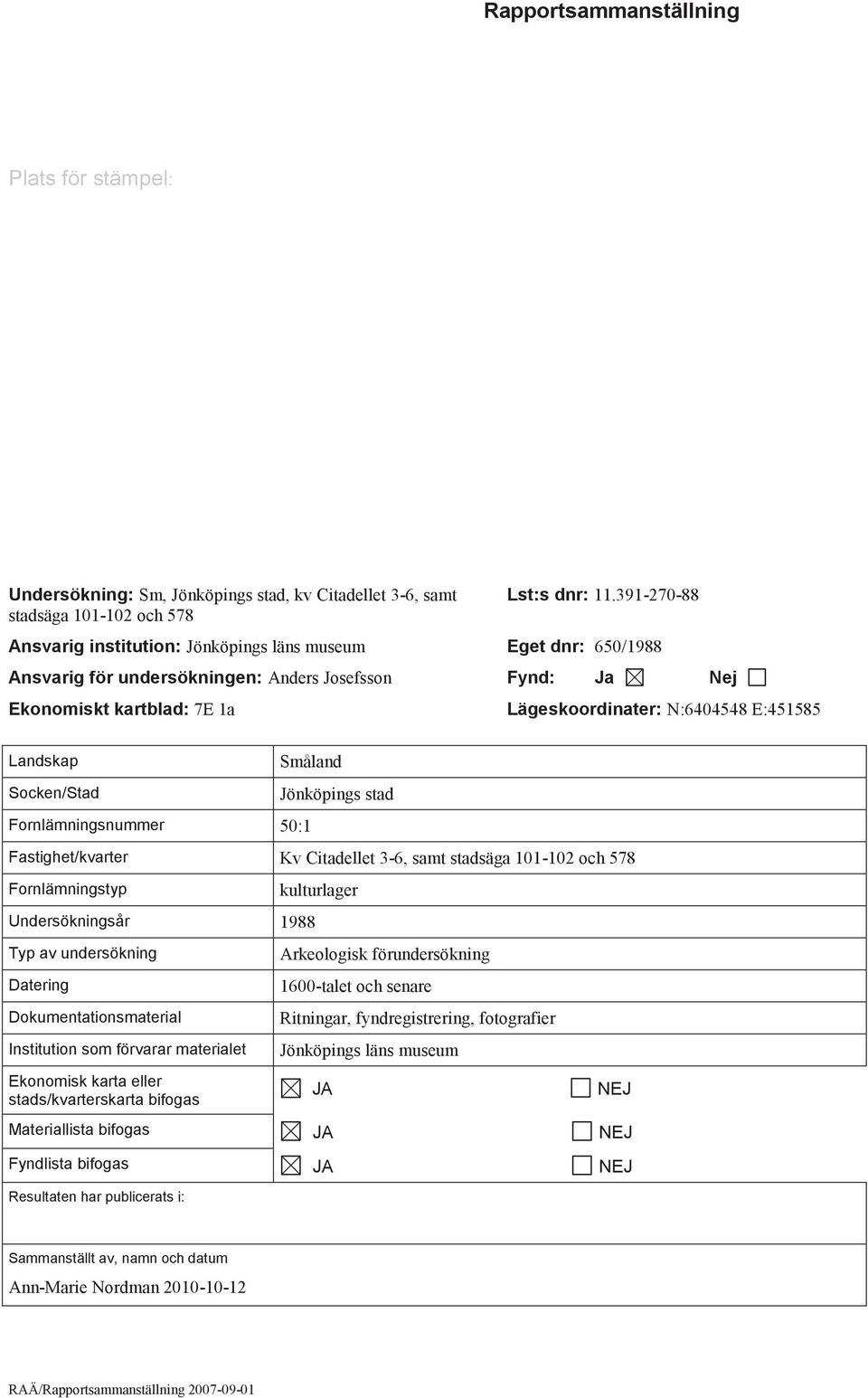 Landskap Socken/Stad Småland Fornlämningsnummer 50:1 Jönköpings stad Fastighet/kvarter Kv Citadellet 3-6, samt stadsäga 101-102 och 578 Fornlämningstyp Undersökningsår 1988 Typ av undersökning