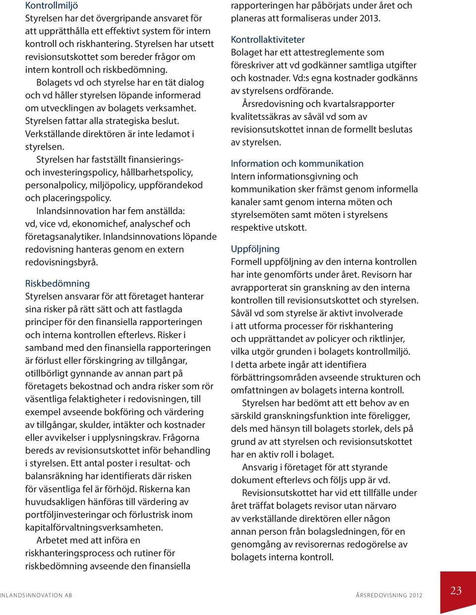 Bolagets vd och styrelse har en tät dialog och vd håller styrelsen löpande informerad om utvecklingen av bolagets verksamhet. Styrelsen fattar alla strategiska beslut.