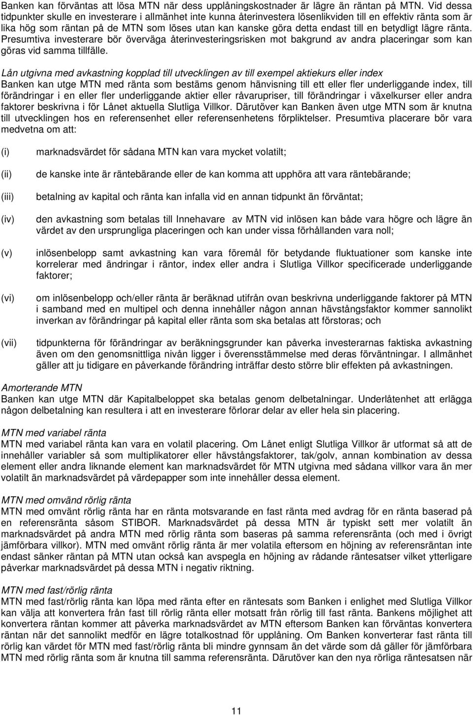 till en betydligt lägre ränta. Presumtiva investerare bör överväga återinvesteringsrisken mot bakgrund av andra placeringar som kan göras vid samma tillfälle.