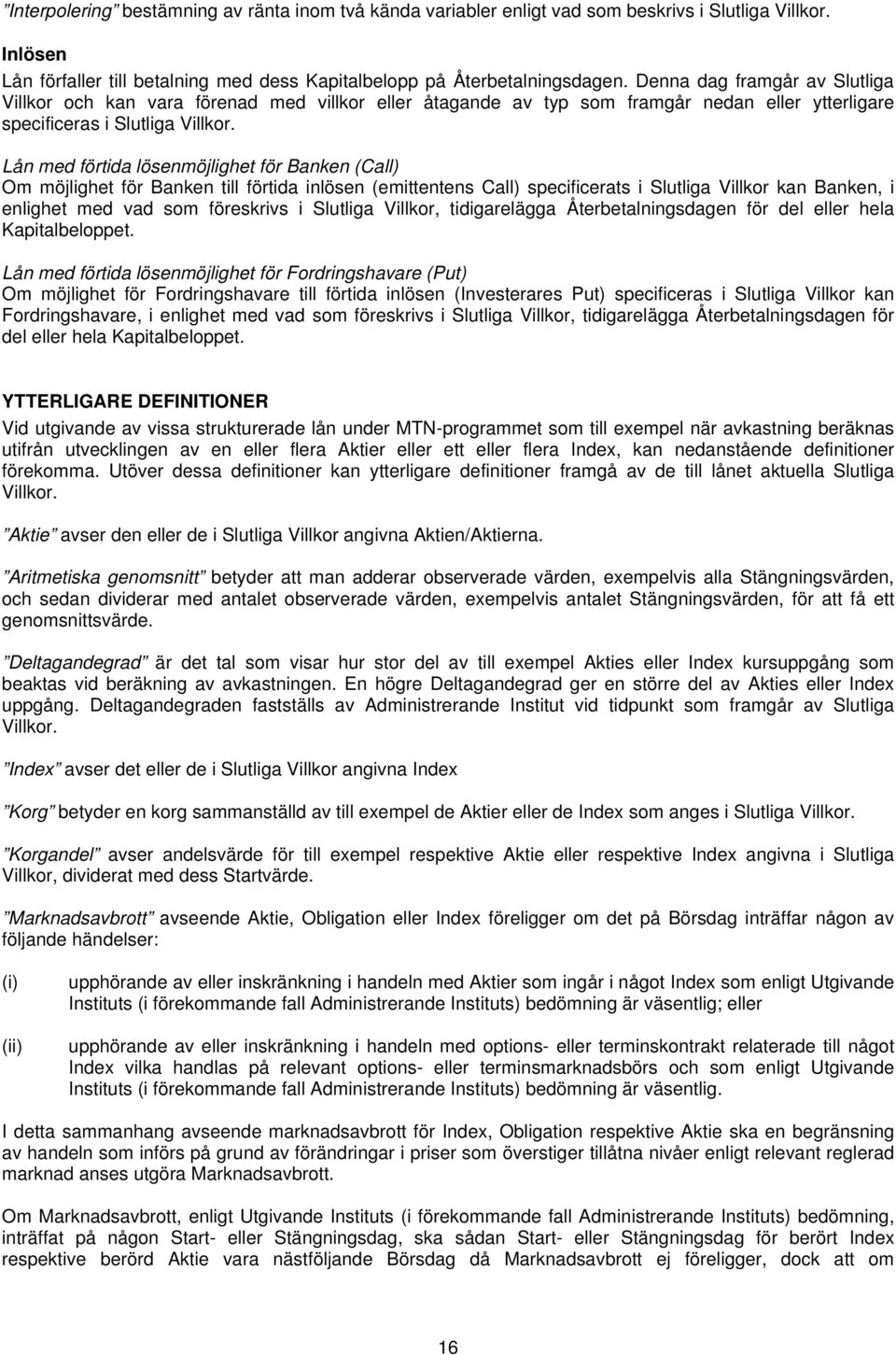 Lån med förtida lösenmöjlighet för Banken (Call) Om möjlighet för Banken till förtida inlösen (emittentens Call) specificerats i Slutliga Villkor kan Banken, i enlighet med vad som föreskrivs i