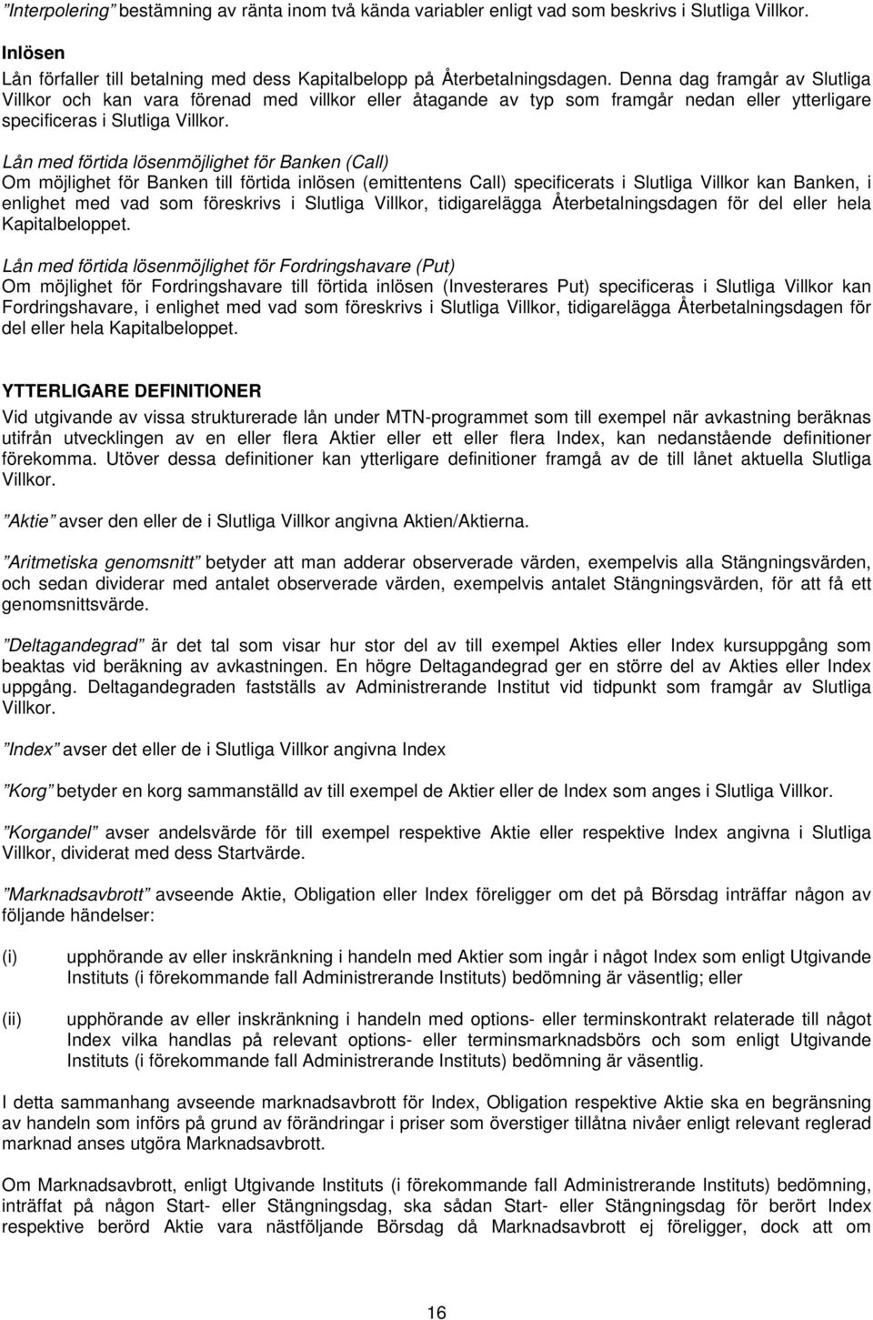 Lån med förtida lösenmöjlighet för Banken (Call) Om möjlighet för Banken till förtida inlösen (emittentens Call) specificerats i Slutliga Villkor kan Banken, i enlighet med vad som föreskrivs i