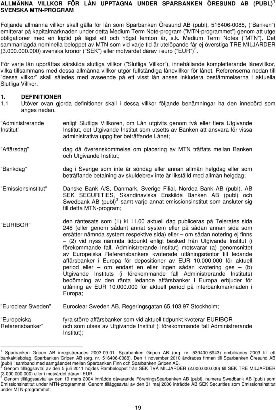 Det sammanlagda nominella beloppet av MTN som vid varje tid är utelöpande får ej överstiga TRE MILJARDER (3.000.000.000) svenska kronor ( SEK ) eller motvärdet därav i euro ( EUR ) 2.