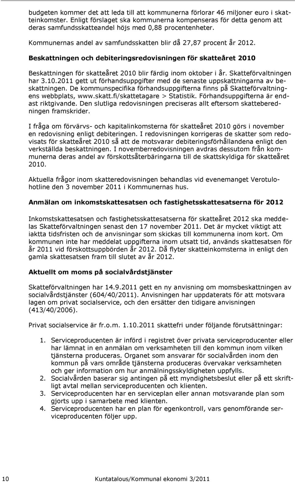 Beskattningen och debiteringsredovisningen för skatteåret 2010 Beskattningen för skatteåret 2010 blir färdig inom oktober i år. Skatteförvaltningen har 3.10.2011 gett ut förhandsuppgifter med de senaste uppskattningarna av beskattningen.