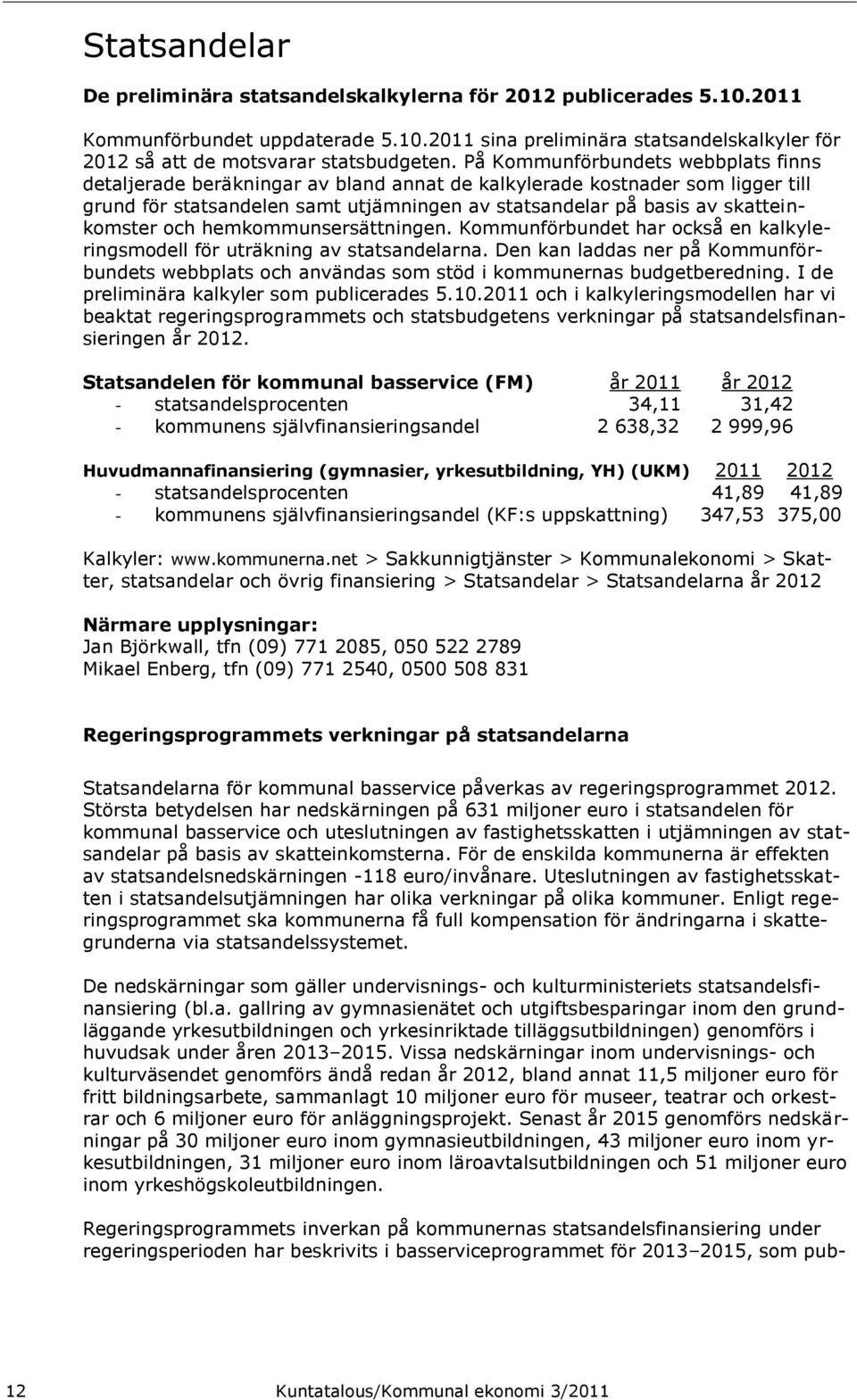 och hemkommunsersättningen. Kommunförbundet har också en kalkyleringsmodell för uträkning av statsandelarna.