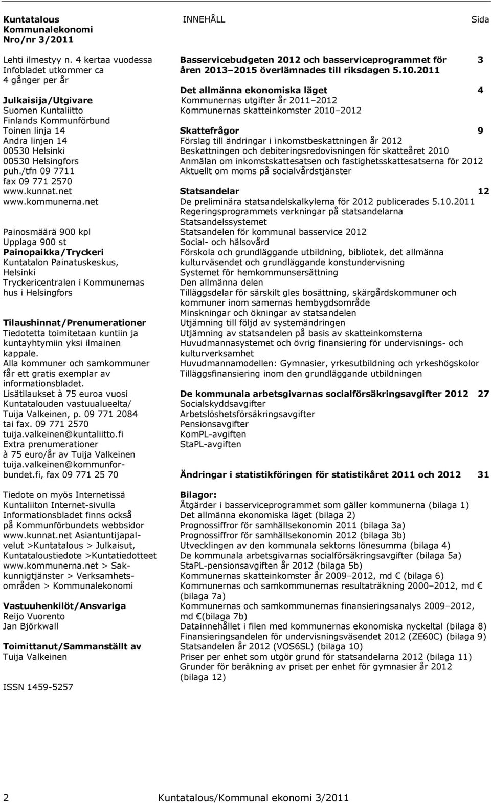 2011 4 gånger per år Det allmänna ekonomiska läget 4 Julkaisija/Utgivare Kommunernas utgifter år 2011 2012 Suomen Kuntaliitto Kommunernas skatteinkomster 2010 2012 Finlands Kommunförbund Toinen linja