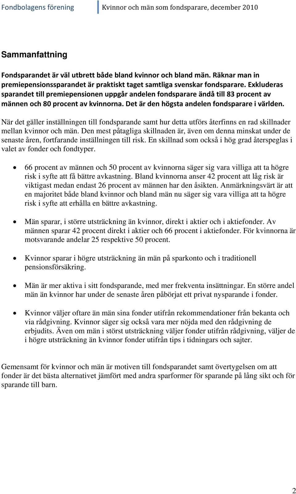 Exkluderas sparandet till premiepensionen uppgår andelen fondsparare ändå till 83 procent av männen och 80 procent av kvinnorna. Det är den högsta andelen fondsparare i världen.