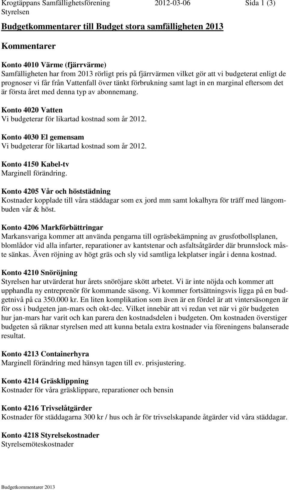 Konto 4020 Vatten Vi budgeterar för likartad kostnad som år 2012. Konto 4030 El gemensam Vi budgeterar för likartad kostnad som år 2012. Konto 4150 Kabel-tv Marginell förändring.