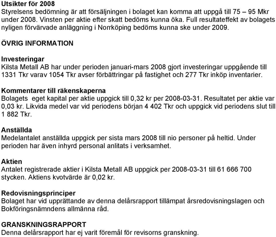 ÖVRIG INFORMATION Investeringar Kilsta Metall AB har under perioden januari-mars 2008 gjort investeringar uppgående till 1331 Tkr varav 1054 Tkr avser förbättringar på fastighet och 277 Tkr inköp