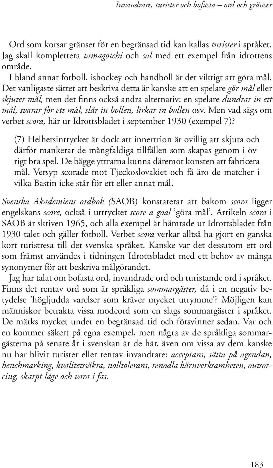 Det vanligaste sättet att beskriva detta är kanske att en spelare gör mål eller skjuter mål, men det finns också andra alternativ: en spelare dundrar in ett mål, svarar för ett mål, slår in bollen,