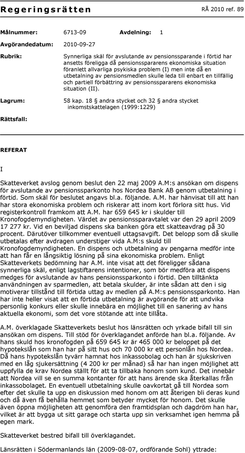 situation föranlett allvarliga psykiska problem (I) men inte då en utbetalning av pensionsmedlen skulle leda till enbart en tillfällig och partiell förbättring av pensionsspararens ekonomiska