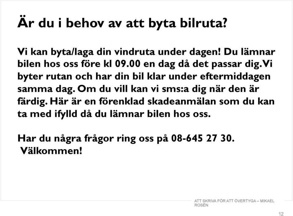 Vi byter rutan och har din bil klar under eftermiddagen samma dag.