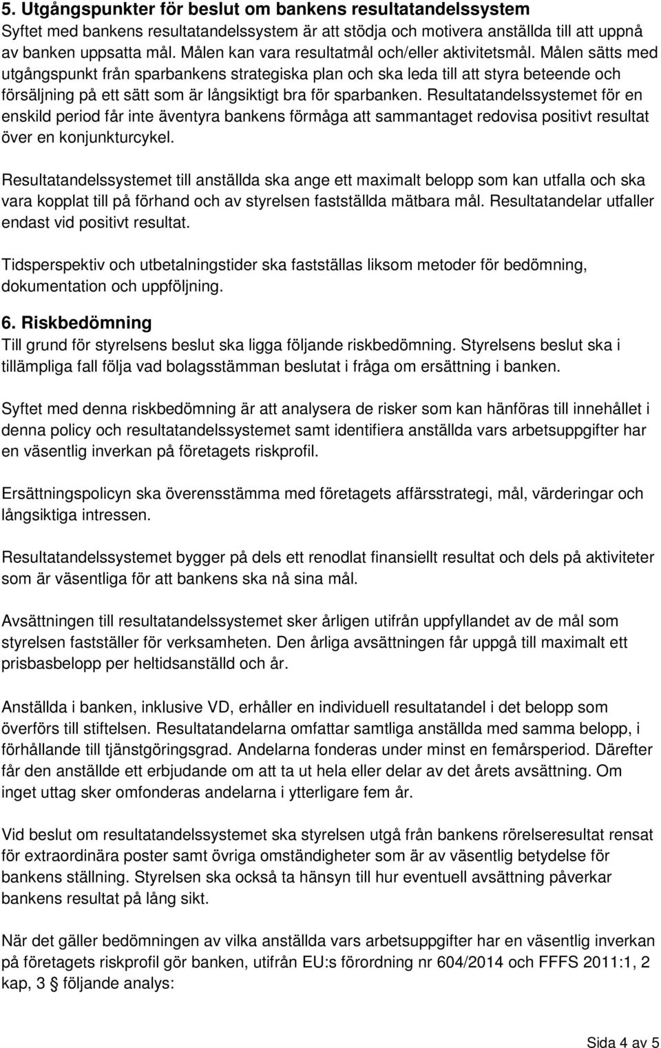 Målen sätts med utgångspunkt från sparbankens strategiska plan och ska leda till att styra beteende och försäljning på ett sätt som är långsiktigt bra för sparbanken.