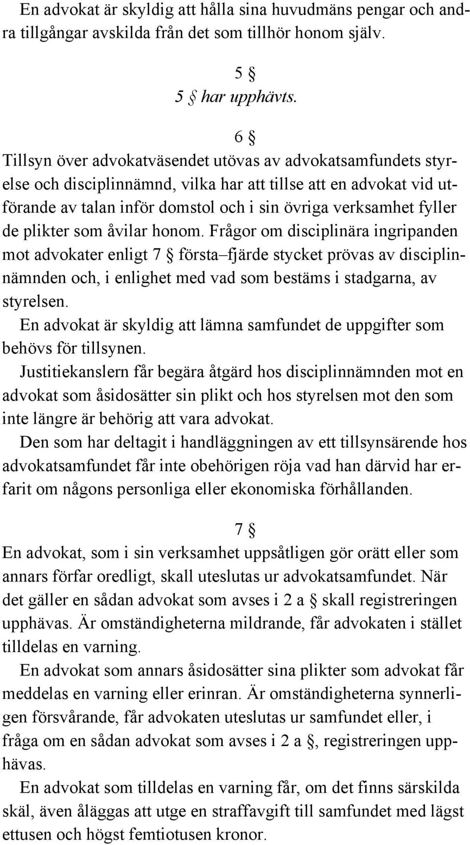 plikter som åvilar honom. Frågor om disciplinära ingripanden mot advokater enligt 7 första fjärde stycket prövas av disciplinnämnden och, i enlighet med vad som bestäms i stadgarna, av styrelsen.