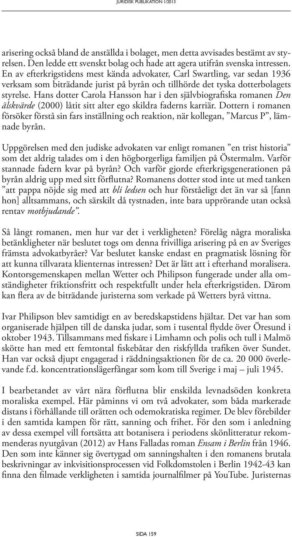 Hans dotter Carola Hansson har i den självbiografiska romanen Den älskvärde (2000) låtit sitt alter ego skildra faderns karriär.