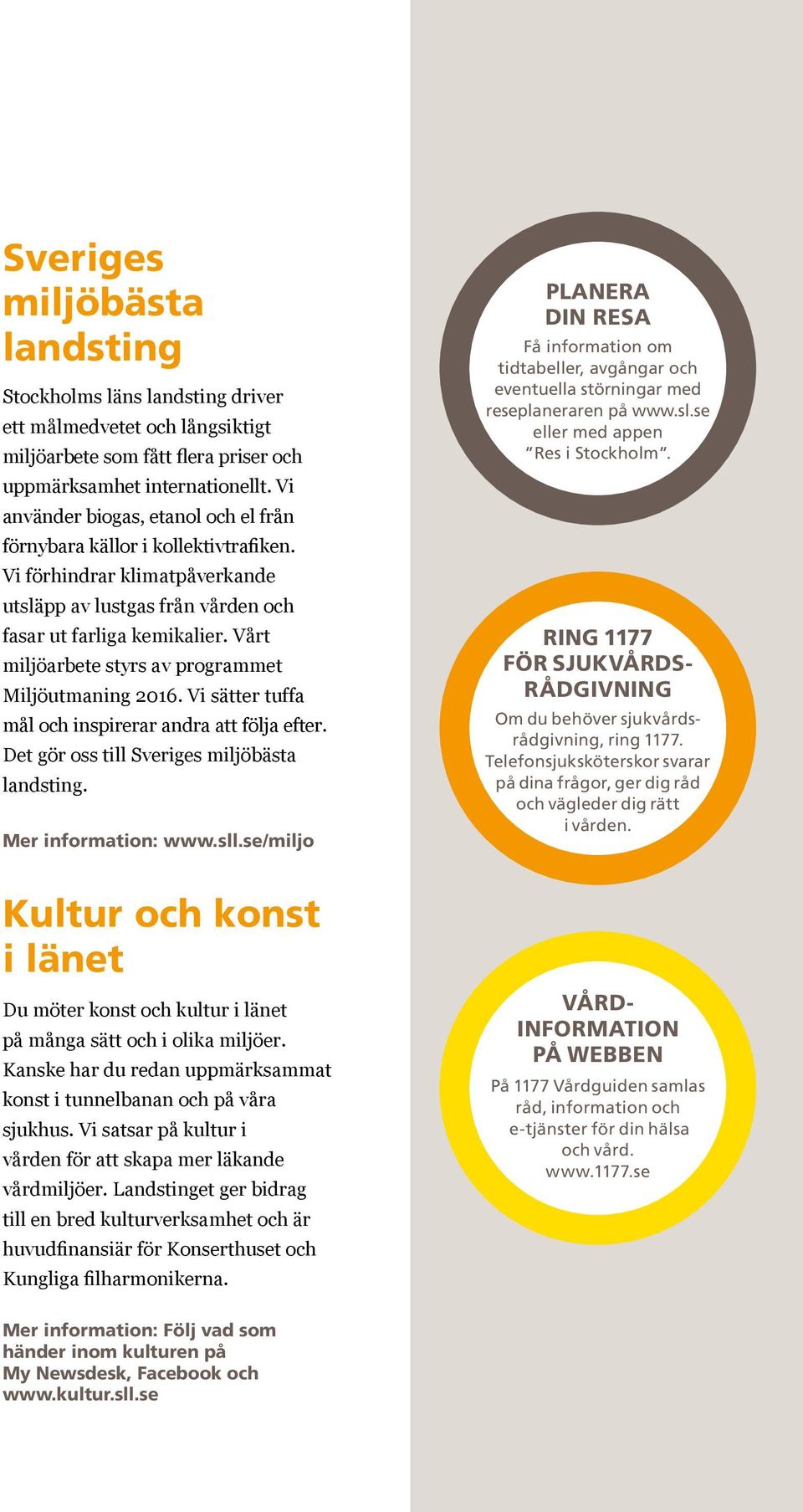Vårt miljöarbete styrs av programmet Miljöutmaning 2016. Vi sätter tuffa mål och inspirerar andra att följa efter. Det gör oss till Sveriges miljöbästa landsting. Mer information: www.sll.