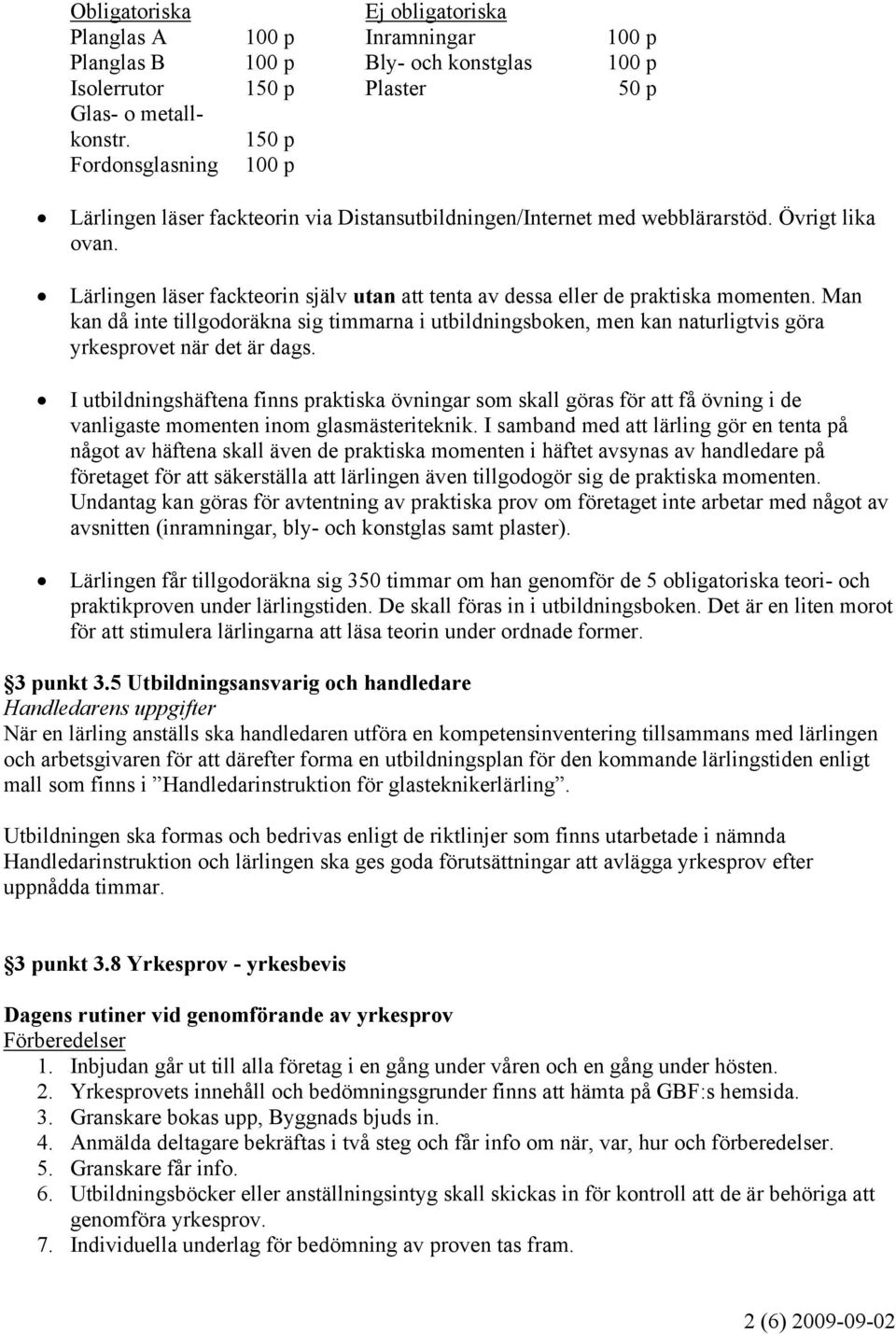 Lärlingen läser fackteorin själv utan att tenta av dessa eller de praktiska momenten.